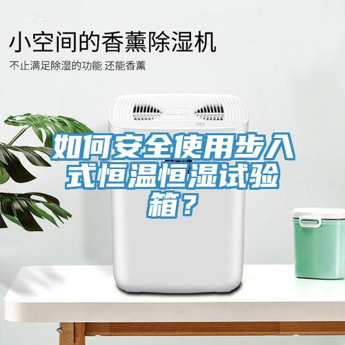 如何安全使用步入式恒溫恒濕試驗箱？