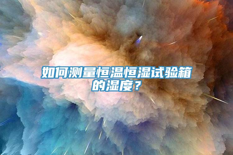 如何測量恒溫恒濕試驗箱的濕度？