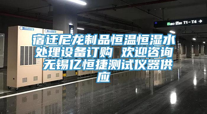 宿遷尼龍製品恒溫恒濕水處理設備訂購 歡迎谘詢 無錫億恒捷測試儀器供應