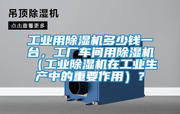 工業用亚洲深夜福利多少錢一台，工廠車間用亚洲深夜福利（工業亚洲深夜福利在工業生產中的重要作用）？