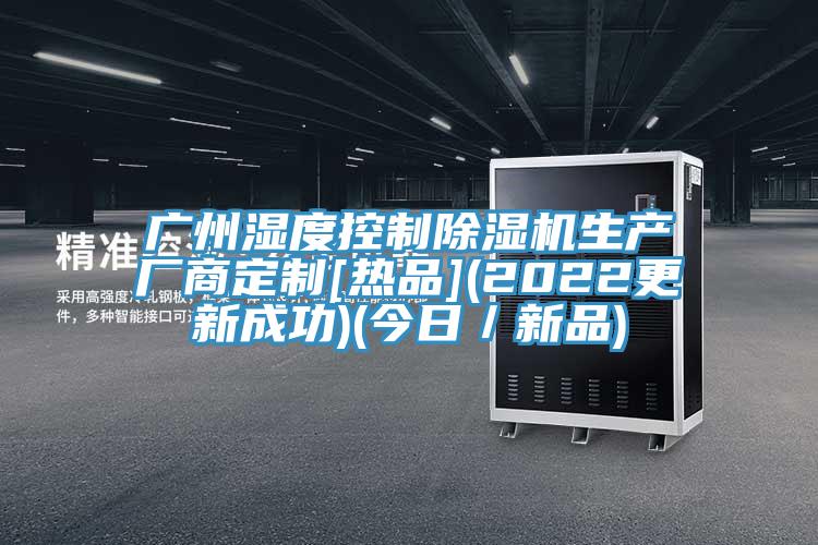 廣州濕度控製亚洲深夜福利生產廠商定製[熱品](2022更新成功)(今日／新品)