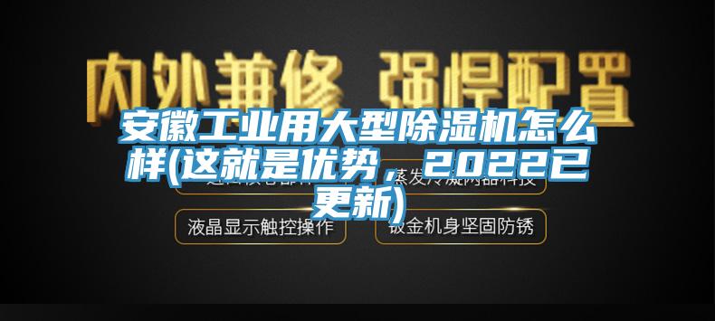 安徽工業用大型亚洲深夜福利怎麽樣(這就是優勢，2022已更新)