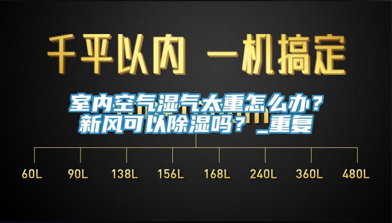 室內空氣濕氣太重怎麽辦？新風可以除濕嗎？_重複