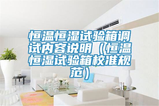 恒溫恒濕試驗箱調試內容說明（恒溫恒濕試驗箱校準規範）