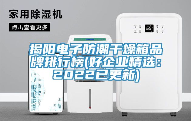 揭陽電子防潮幹燥箱品牌排行榜(好企業精選：2022已更新)