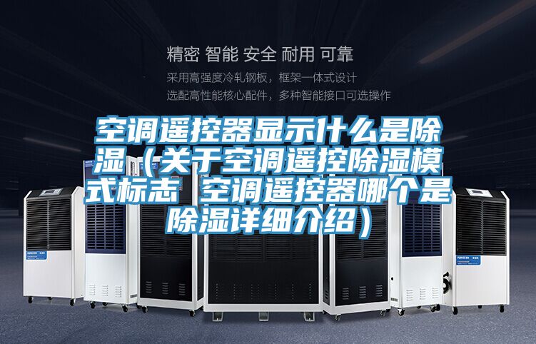 空調遙控器顯示什麽是除濕（關於空調遙控除濕模式標誌 空調遙控器哪個是除濕詳細介紹）