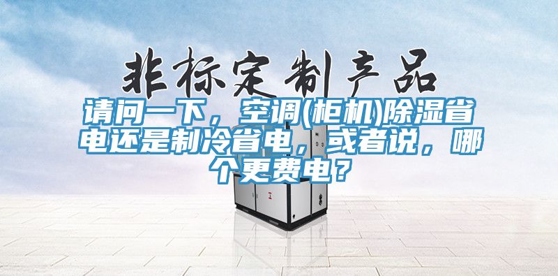 請問一下，空調(櫃機)除濕省電還是製冷省電，或者說，哪個更費電？