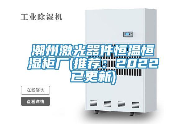 潮州激光器件恒溫恒濕櫃廠(推薦：2022已更新)