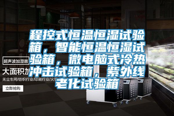 程控式恒溫恒濕試驗箱，智能恒溫恒濕試驗箱，微電腦式冷熱衝擊試驗箱，紫外線老化試驗箱